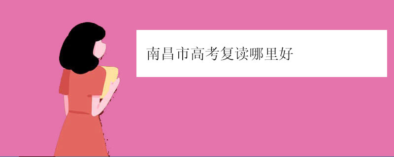 南昌市高考复读哪里好（南昌高中复读学校名单）