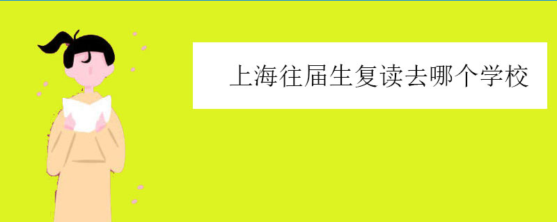 上海往届生复读去哪个学校？高考复读正规学校推荐