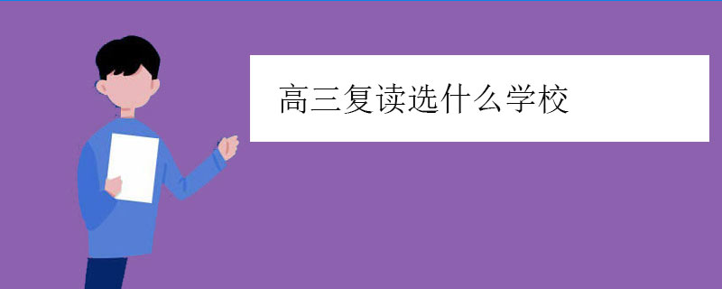 高三复读选什么学校？四大城市高考复读学校推荐