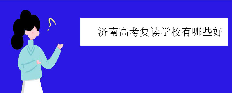 济南高考复读学校有哪些好？正规复读学校推荐
