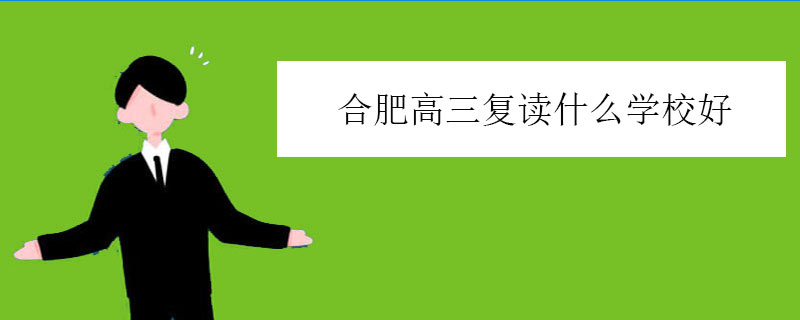 合肥高三复读什么学校好？正规复读学校推荐