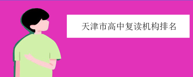 天津市高中复读机构排名，知名学校推荐