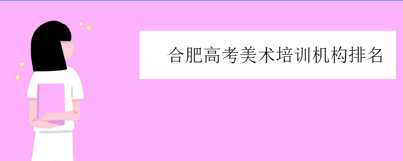 合肥高考美术培训机构排名（合肥高考画室排名榜）