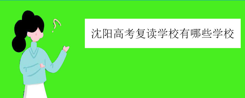 沈阳高考复读学校有哪些学校，正规高复学校推荐