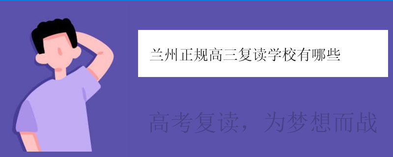 兰州正规高三复读学校有哪些？复读学校推荐