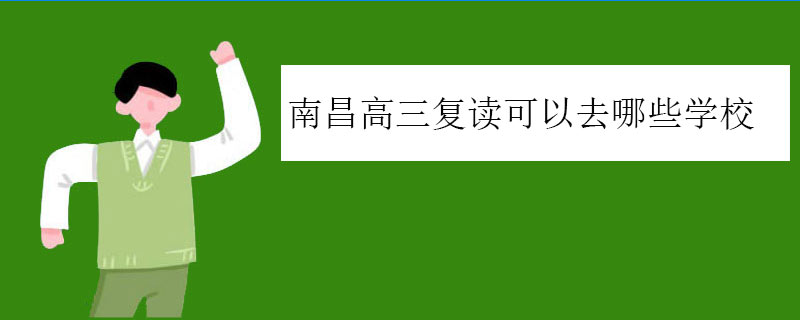 南昌高三复读可以去哪些学校？好的复读学校推荐