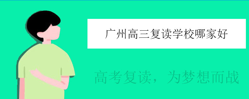 广州高三复读学校哪家好，好的复读高中推荐