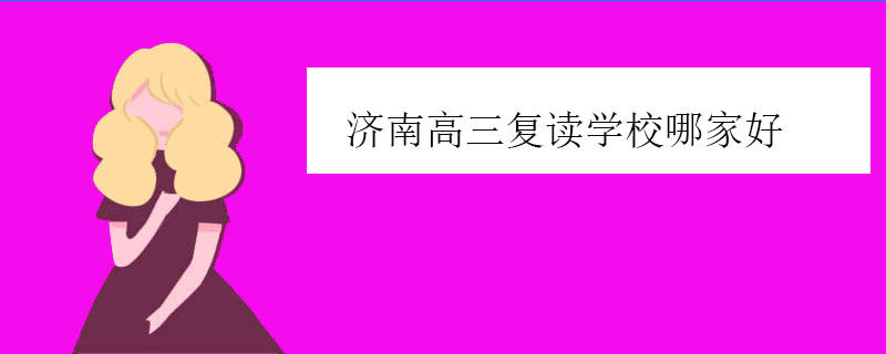 济南高三复读学校哪家好，正规高复机构推荐