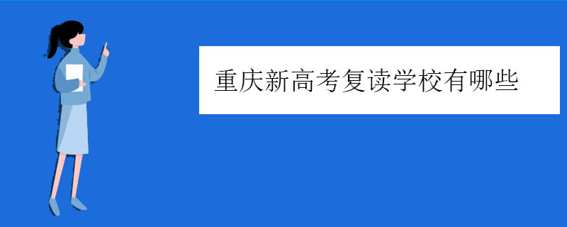 重庆新高考复读学校有哪些？正规高三复读学校排名