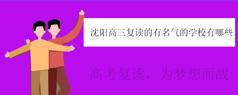 沈阳高三复读的有名气的学校有哪些？口碑复读学校推荐
