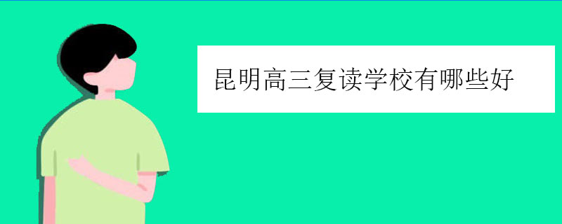 昆明高三复读学校有哪些好？正规复读学校推荐