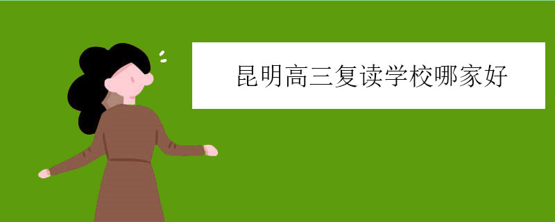 昆明高三复读学校哪家好，四大高复学校推荐