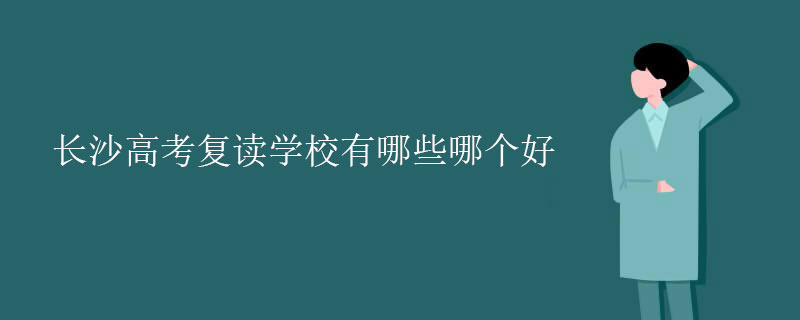 长沙高考复读学校有哪些哪个好？师资好的学校一览