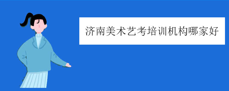 济南美术艺考培训机构哪家好？美术艺考学校推荐