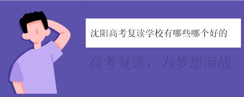沈阳高考复读学校有哪些哪个好的，正规复读学校推荐