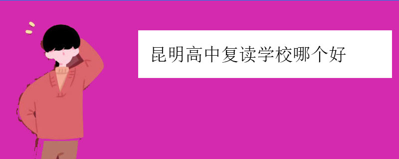 昆明高中复读学校哪个好，正规高考复读学校推荐