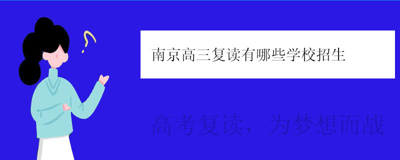 南京高三复读有哪些学校招生？正规复读学校推荐