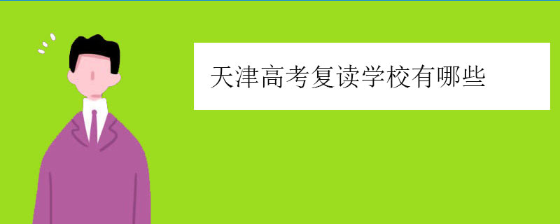 天津高考复读学校有哪些，正规复读学校推荐