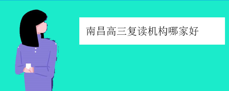 南昌高三复读机构哪家好，正规复读学校推荐