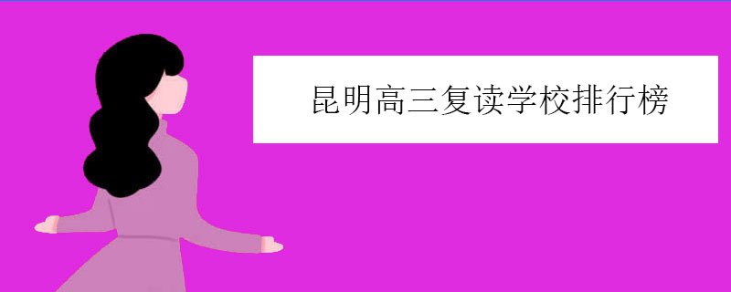 昆明高三复读学校排行榜，复读学校综合排名