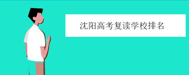 沈阳高考复读学校排名，高考全日制复读机构排行榜一览表