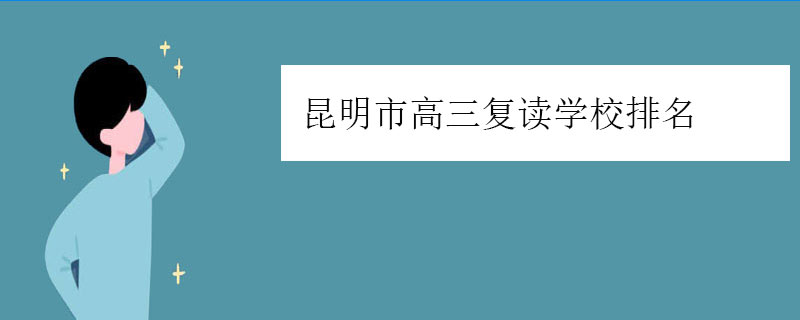 昆明市高三复读学校排名（好的复读高中排行榜）