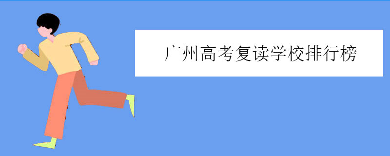 广州高考复读学校排行榜，高考复读机构排名一览