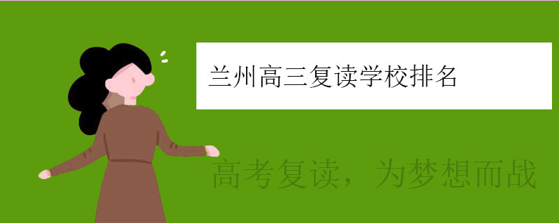 兰州高三复读学校排名，高三复读机构排行榜一览表