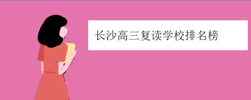 长沙高三复读学校排名榜（长沙高中复读学校排行榜）