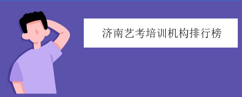 济南艺考培训机构排行榜，艺考学校排名