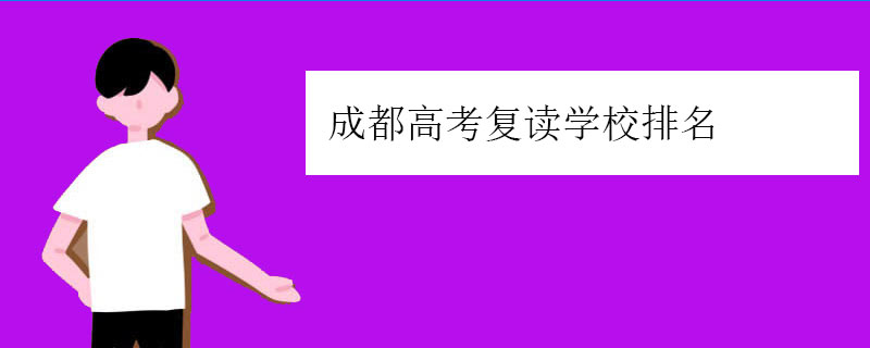 成都高考复读学校排名（正规高三复读学校排行榜）